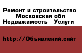 Ремонт и строительство - Московская обл. Недвижимость » Услуги   